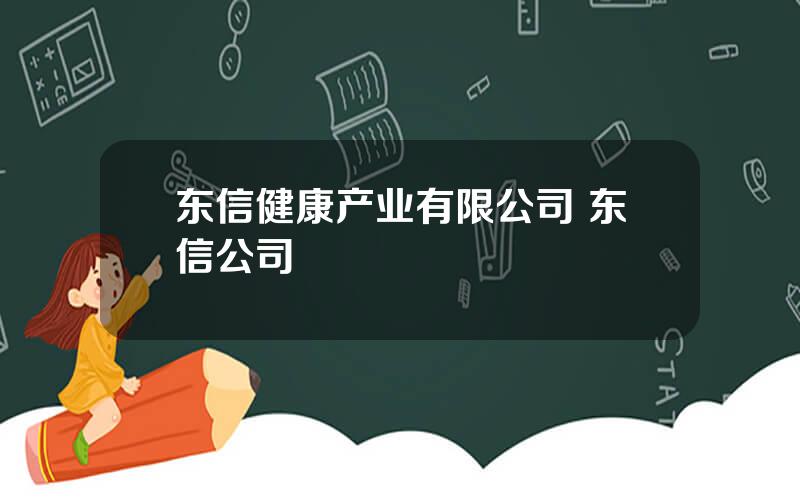 东信健康产业有限公司 东信公司
